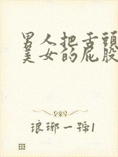 男人把舌头伸进美女的屁股里视频