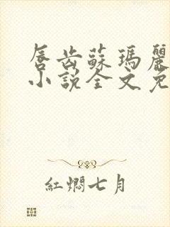 唇齿苏玛丽原著小说全文免费阅读