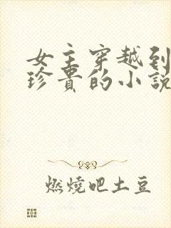 女主穿越到星际珍贵的小说