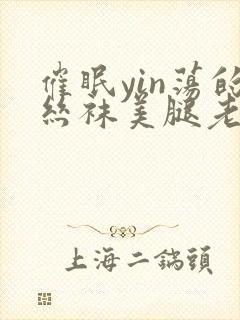 催眠yin荡的丝袜美腿老师