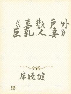 《喜欢户外露出巨乳人妻》电影无模