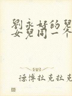 刘永好的儿子和女儿同一个母亲吗