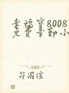 幸福宝8008免费章节小说阅读无弹窗