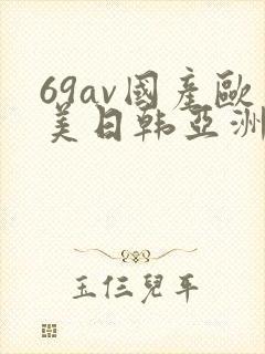 69av国产欧美日韩亚洲欧洲