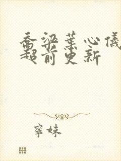 乔梁叶心仪做局超前更新