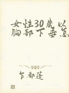 女性30岁以后胸部下垂怎么办