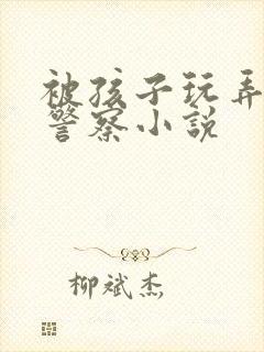 被孩子玩弄的男警察小说封面