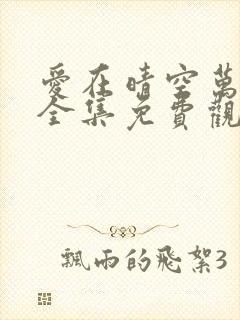 爱在晴空万里时全集免费观看短剧