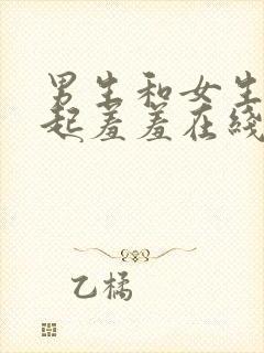 男生和女生在一起羞羞在线免费观看高清视频