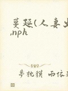 蔓延(人妻出轨,nph