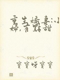 重生娇妻:小媳妇,有点甜