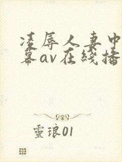 凌辱人妻中文字幕av在线播放