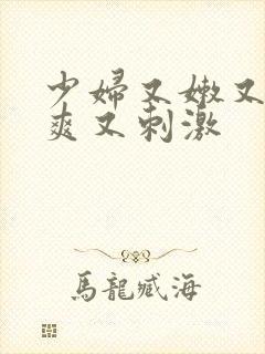 少妇又嫩又紧又爽又刺激