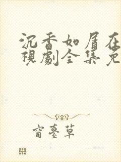 沉香如屑在线电视剧全集免费观看