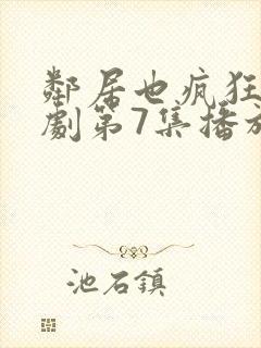邻居也疯狂电视剧第7集播放
