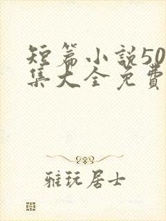 短篇小说500集大全免费阅读