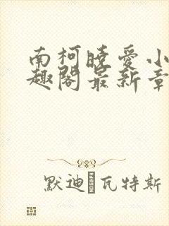 南柯晓爱小说笔趣阁最新章节更新时