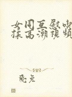 女同互慰吃奶互揉高潮视频