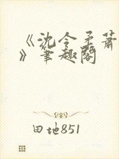 《沈令柔萧清濯》笔趣阁