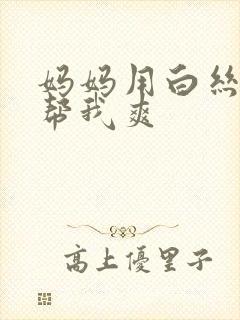 妈妈用白丝玉足帮我爽