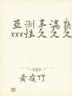 亚洲丰满熟妇xxxx性久久久