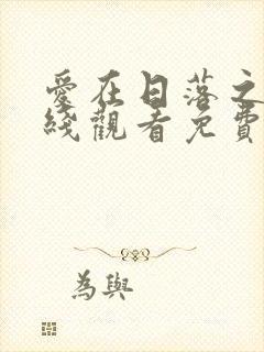 爱在日落之前在线观看免费国语