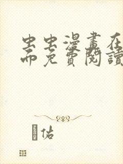 虫虫漫画在线页面免费阅读