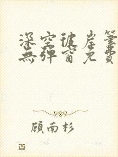 深空彼岸笔趣阁无弹窗免费阅读