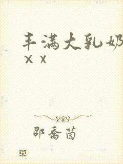 丰满大乳奶做爰ⅹx