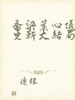 乔梁叶心仪超前更新大结局