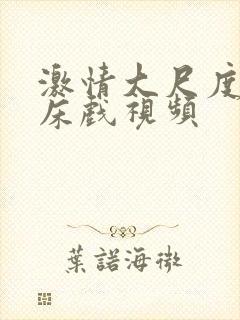 激情大尺度吻戏床戏视频