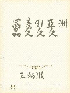 国产91亚洲精品久久久