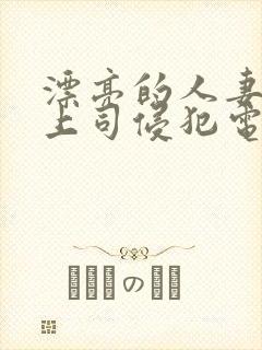 漂亮的人妻被夫上司侵犯电影