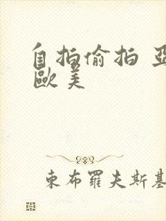 自拍偷拍 亚洲 欧美