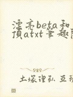 漂亮beta和顶atxt笔趣阁免费阅读全文无封面