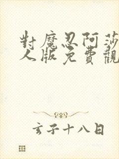 对魔忍阿莎姬真人版免费观看完整版