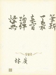 怪物来了笔趣阁无弹窗最新章节