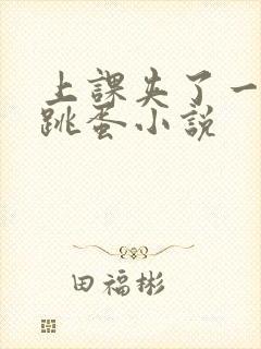 上课夹了一节课跳蛋小说