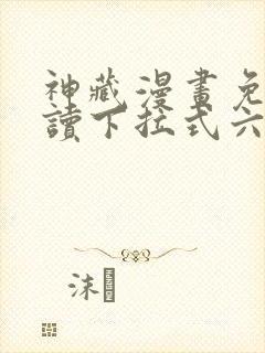 神藏漫画免费阅读下拉式六漫画