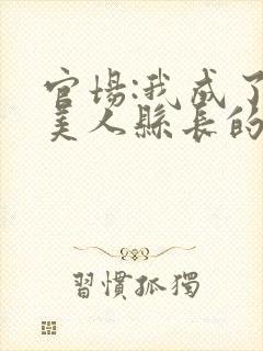 官场:我成了大美人县长的秘书全本阅读