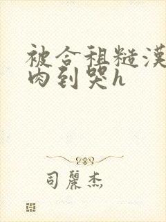 被合租糙汉室友肉到哭h