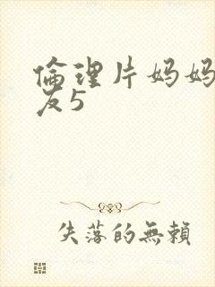 伦理片妈妈的朋友5