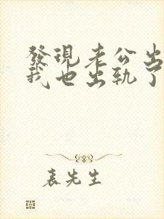 发现老公出轨后我也出轨了