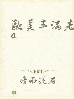 欧美丰满老熟妇a