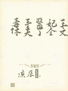 毒手医妃王爷被休夫了全文免费阅读