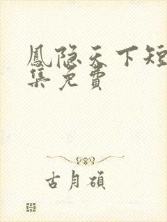 凤隐天下短剧全集免费