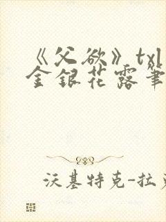 《父欲》txl金银花露笔趣阁