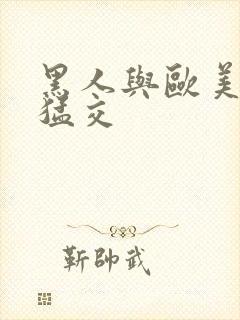 黑人与欧美牲交猛交