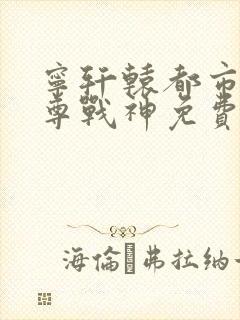 宁轩辕都市之至尊战神免费阅读