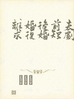 离婚后前夫哭着求复婚短剧姜暖